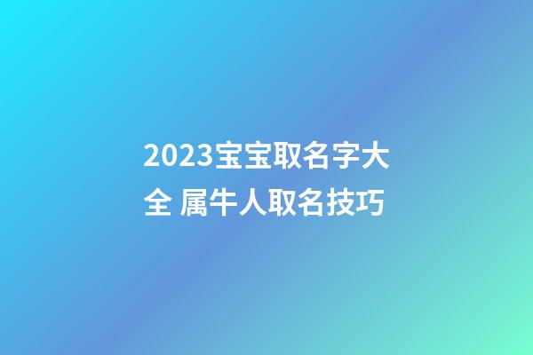 2023宝宝取名字大全 属牛人取名技巧